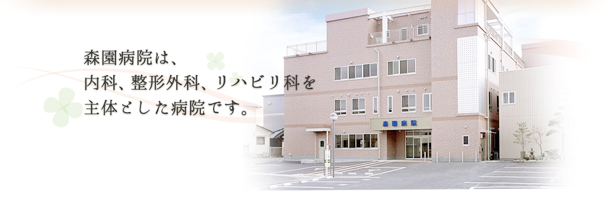 森園病院は、内科、整形外科、リハビリ科を主体とした病院です。